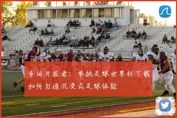 专访开发者：单挑足球世界杯下载如何打造沉浸式足球体验