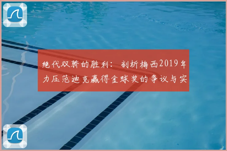绝代双骄的胜利:剖析梅西2019年力压范迪克赢得金球奖的争议与实力