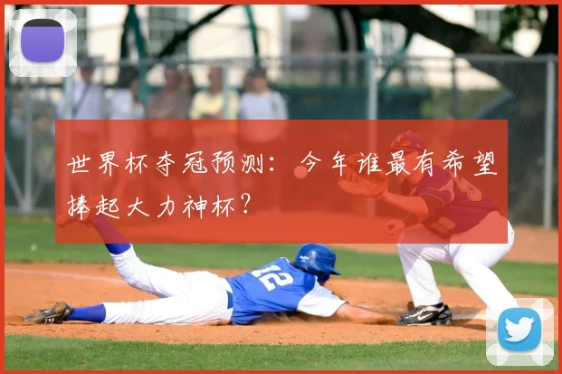世界杯夺冠预测：今年谁最有希望捧起大力神杯？
