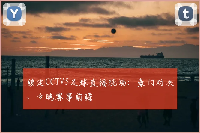 锁定CCTV5足球直播现场：豪门对决，今晚赛事前瞻