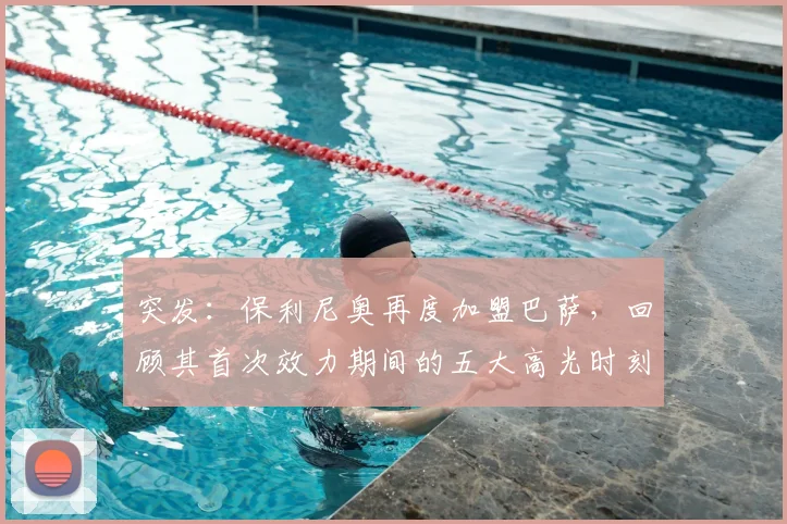 突发:保利尼奥再度加盟巴萨,回顾其首次效力期间的五大高光时刻