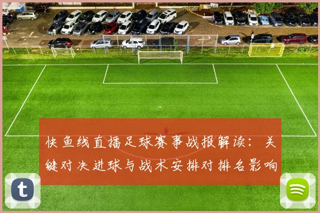 快鱼线直播足球赛事战报解读：关键对决进球与战术安排对排名影响
