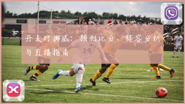 丹麦对挪威：预测比分、阵容分析与直播指南