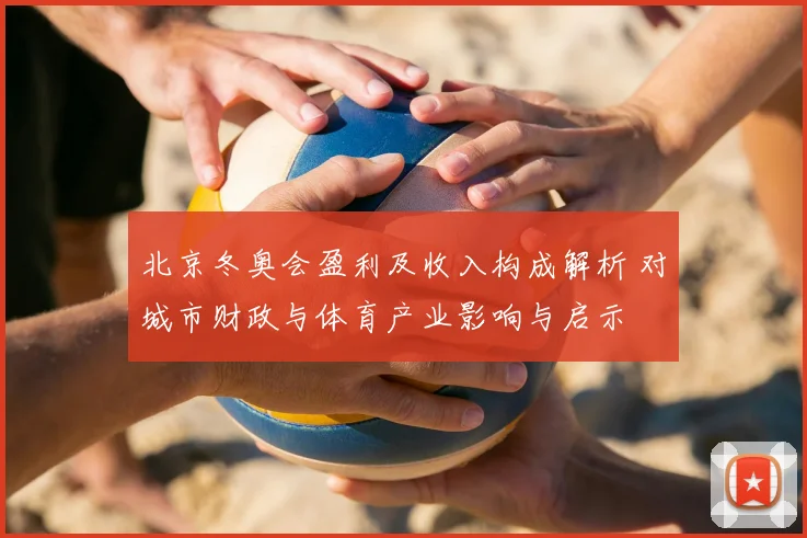 北京冬奥会盈利及收入构成解析 对城市财政与体育产业影响与启示