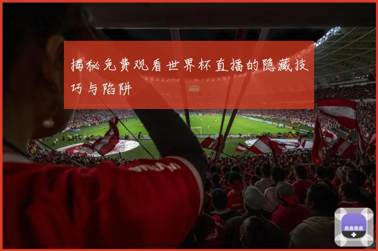 揭秘免费观看世界杯直播的隐藏技巧与陷阱