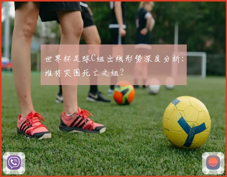 世界杯足球C组出线形势深度分析:谁将突围死亡之组?