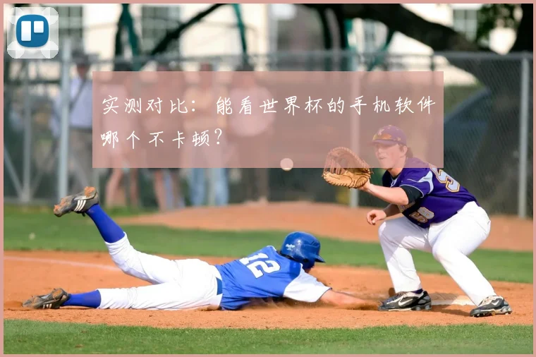 实测对比:能看世界杯的手机软件哪个不卡顿?
