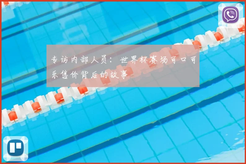 专访内部人员:世界杯赛场可口可乐售价背后的故事