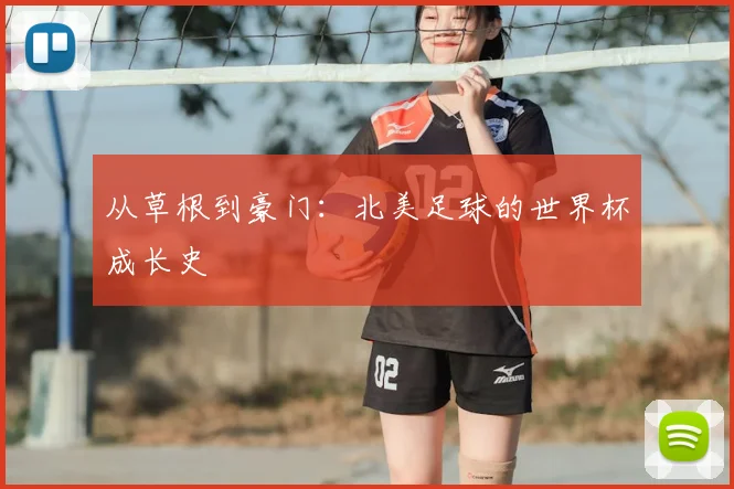 从草根到豪门：北美足球的世界杯成长史
