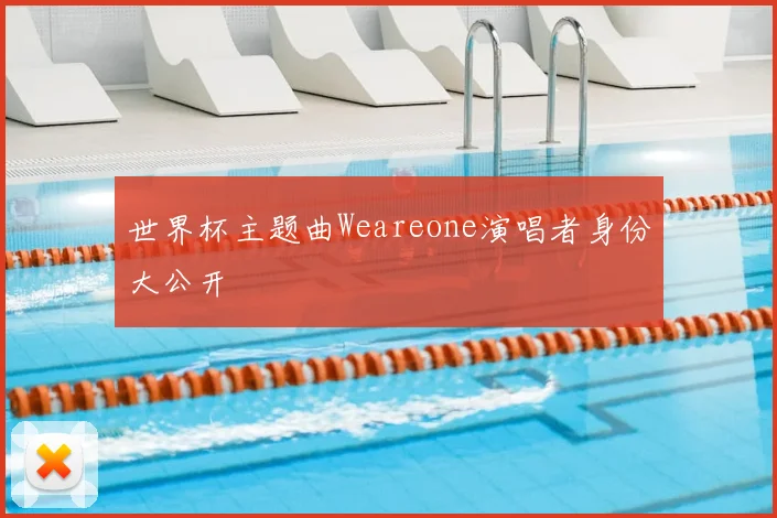 世界杯主题曲Weareone演唱者身份大公开