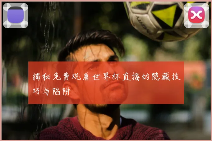 揭秘免费观看世界杯直播的隐藏技巧与陷阱