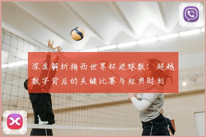 深度解析梅西世界杯进球数:超越数字背后的关键比赛与经典时刻