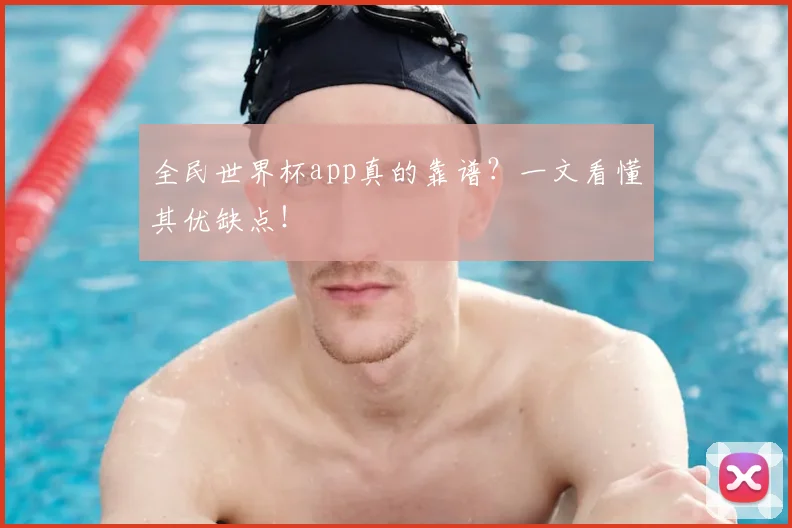 全民世界杯app真的靠谱?一文看懂其优缺点!