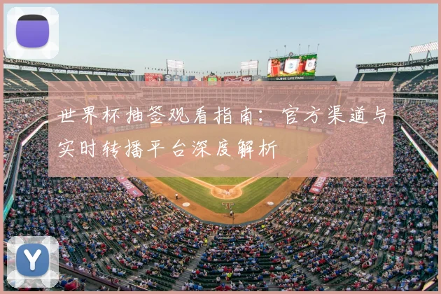 世界杯抽签观看指南：官方渠道与实时转播平台深度解析