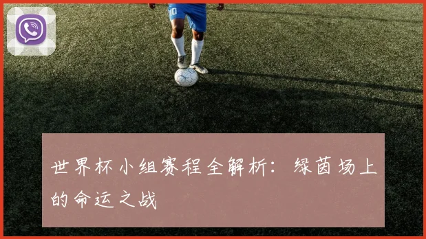 世界杯小组赛程全解析:绿茵场上的命运之战
